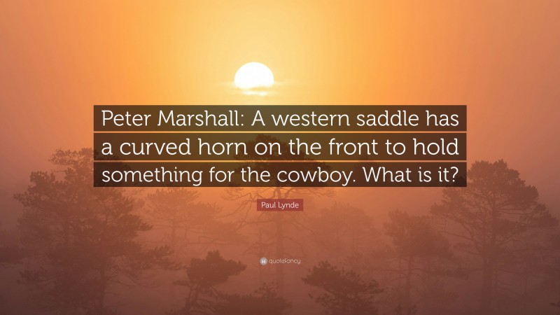 Paul Lynde Quote: “Peter Marshall: A western saddle has a curved horn on the front to hold something for the cowboy. What is it?”