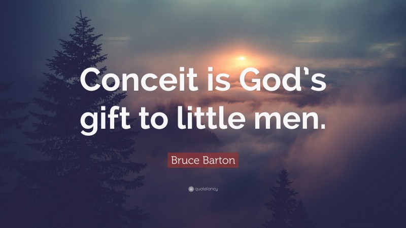 Bruce Barton Quote: “Conceit is God’s gift to little men.”