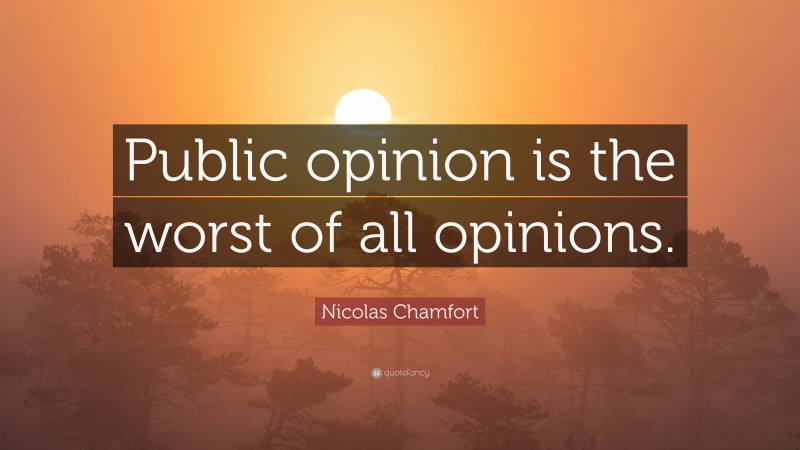 Nicolas Chamfort Quote: “Public opinion is the worst of all opinions.”
