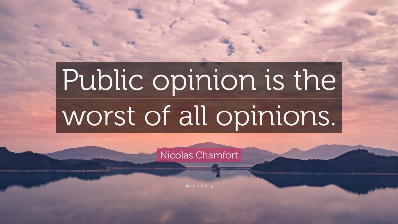 Nicolas Chamfort Quote: “Public opinion is the worst of all opinions.”