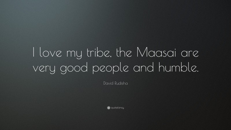David Rudisha Quote: “I love my tribe, the Maasai are very good people and humble.”