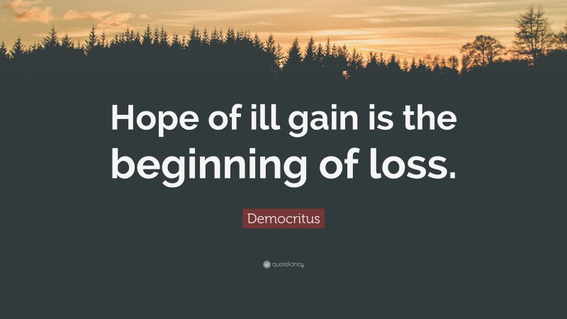 Democritus Quote: “Hope of ill gain is the beginning of loss.”