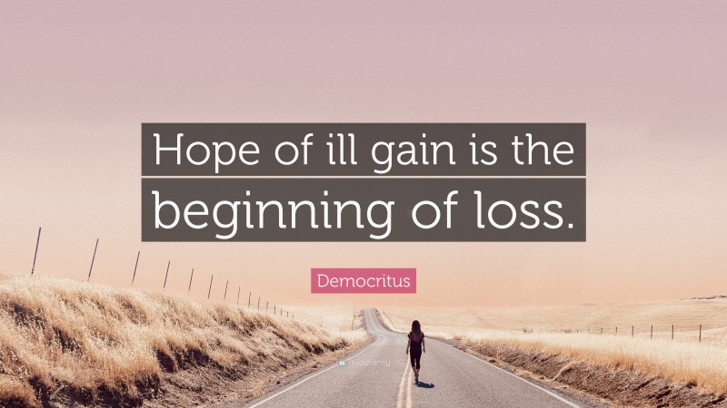 Democritus Quote: “Hope of ill gain is the beginning of loss.”