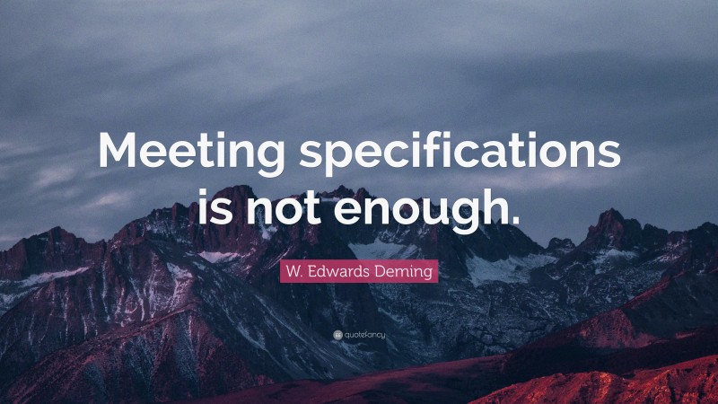 W. Edwards Deming Quote: “Meeting specifications is not enough.”