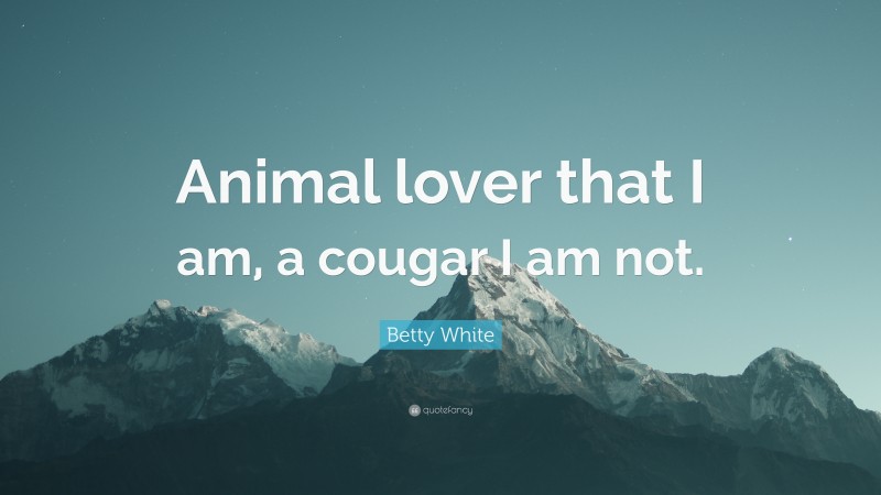 Betty White Quote: “Animal lover that I am, a cougar I am not.”