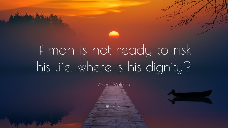André Malraux Quote: “If man is not ready to risk his life, where is his dignity?”