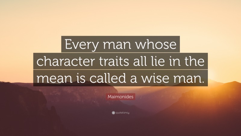 Maimonides Quote: “Every man whose character traits all lie in the mean is called a wise man.”