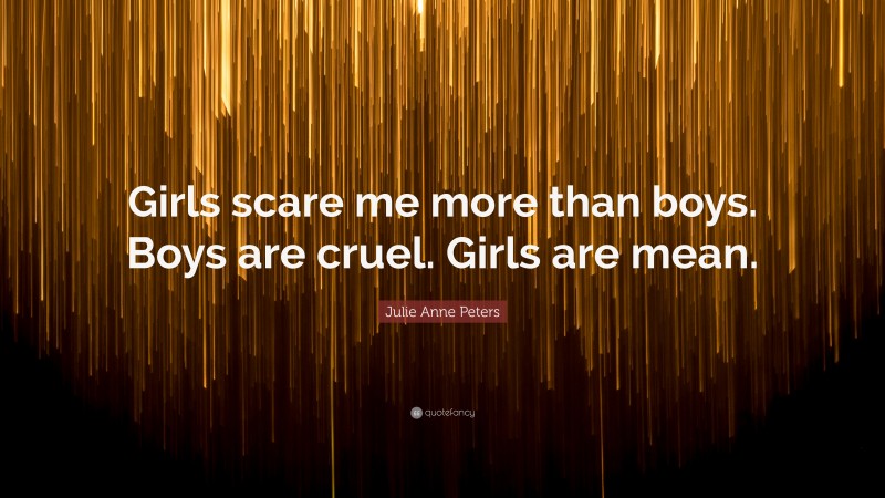 Julie Anne Peters Quote: “Girls scare me more than boys. Boys are cruel. Girls are mean.”