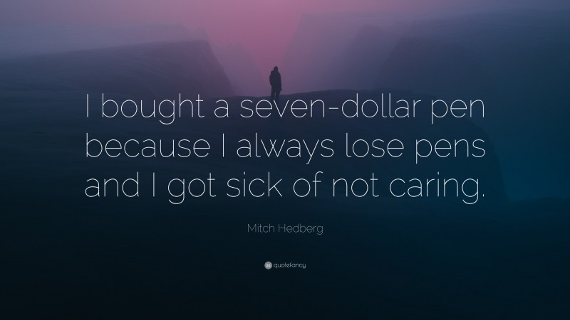 Mitch Hedberg Quote: “I bought a seven-dollar pen because I always lose pens and I got sick of not caring.”
