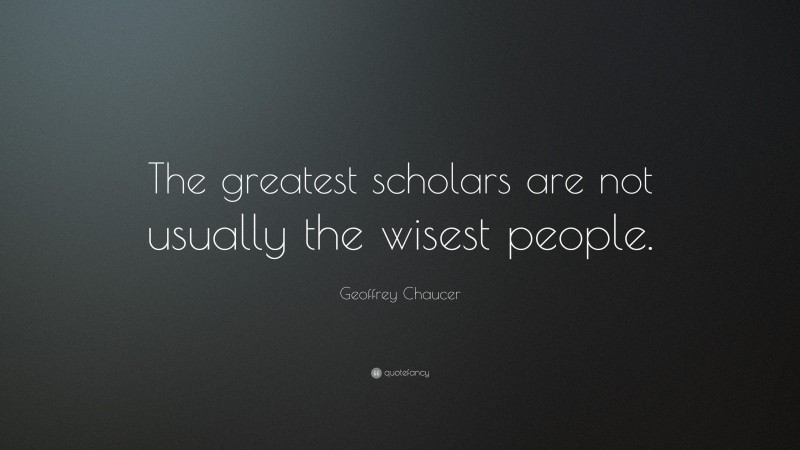 Geoffrey Chaucer Quote: “The greatest scholars are not usually the wisest people.”