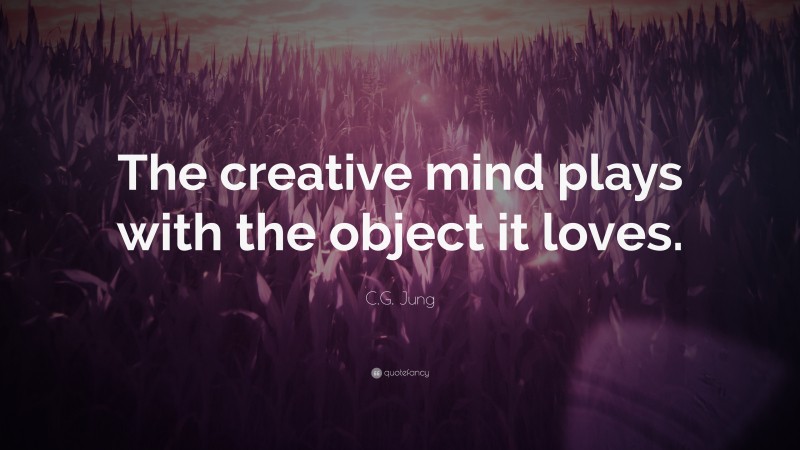 C.G. Jung Quote: “The creative mind plays with the object it loves.”