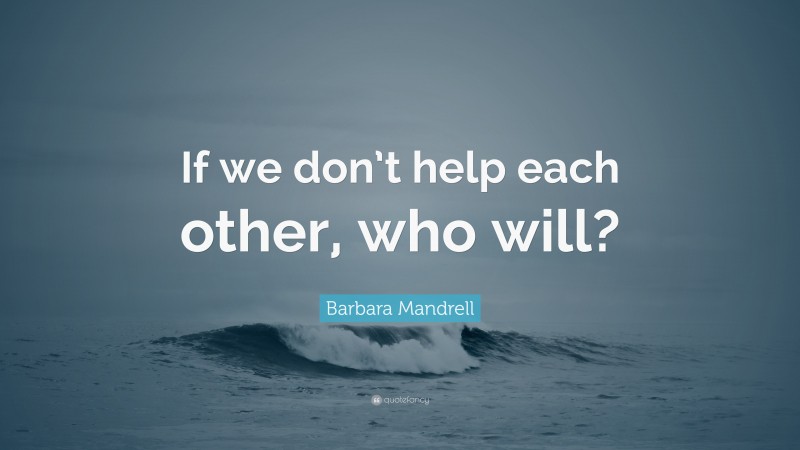Barbara Mandrell Quote: “If we don’t help each other, who will?”