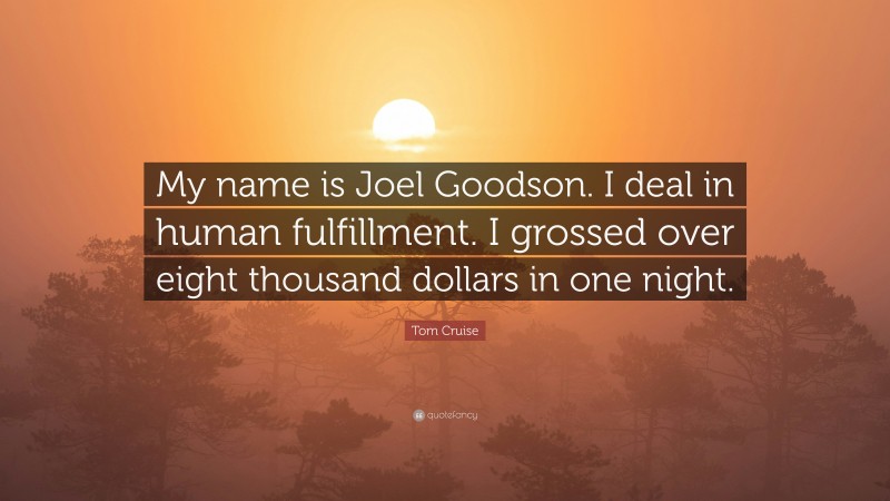 Tom Cruise Quote: “My name is Joel Goodson. I deal in human fulfillment. I grossed over eight thousand dollars in one night.”