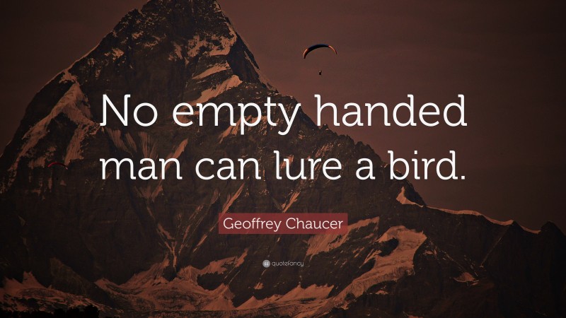 Geoffrey Chaucer Quote: “No empty handed man can lure a bird.”