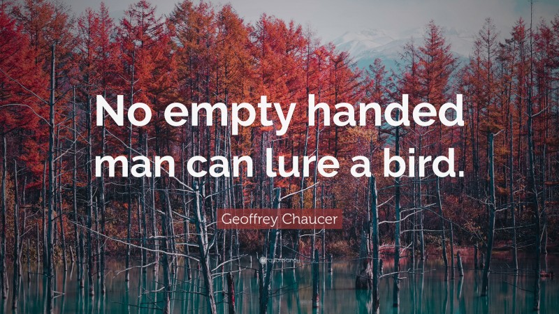 Geoffrey Chaucer Quote: “No empty handed man can lure a bird.”