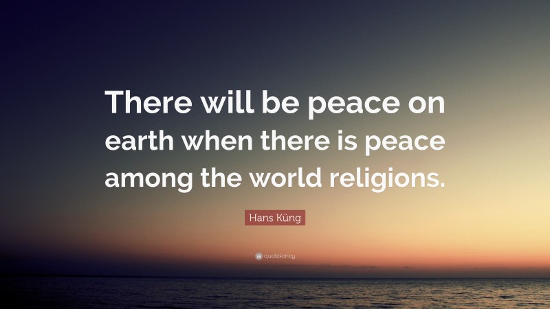 Hans Küng Quote: “There will be peace on earth when there is peace among the world religions.”