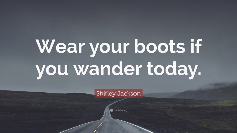 Shirley Jackson Quote: “Wear your boots if you wander today.”