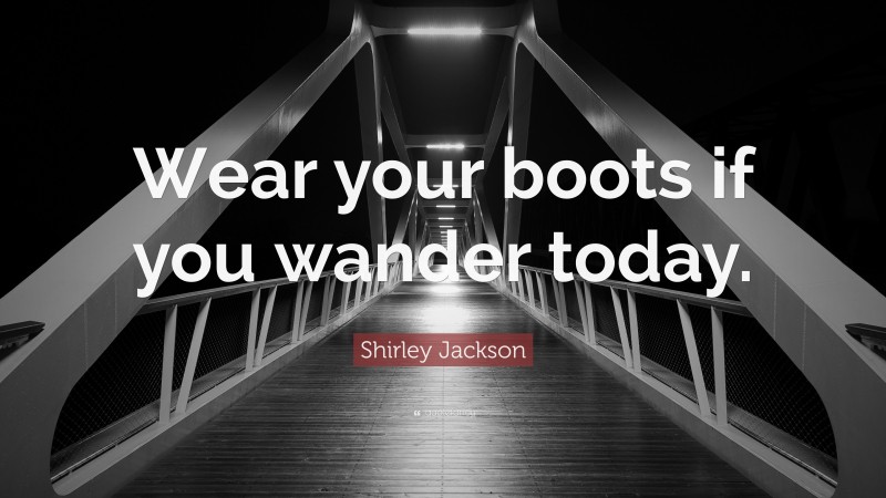 Shirley Jackson Quote: “Wear your boots if you wander today.”