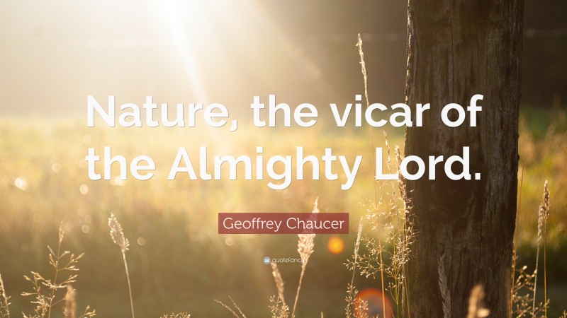 Geoffrey Chaucer Quote: “Nature, the vicar of the Almighty Lord.”