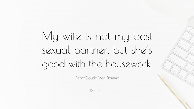 Jean-Claude Van Damme Quote: “My wife is not my best sexual partner, but she’s good with the housework.”