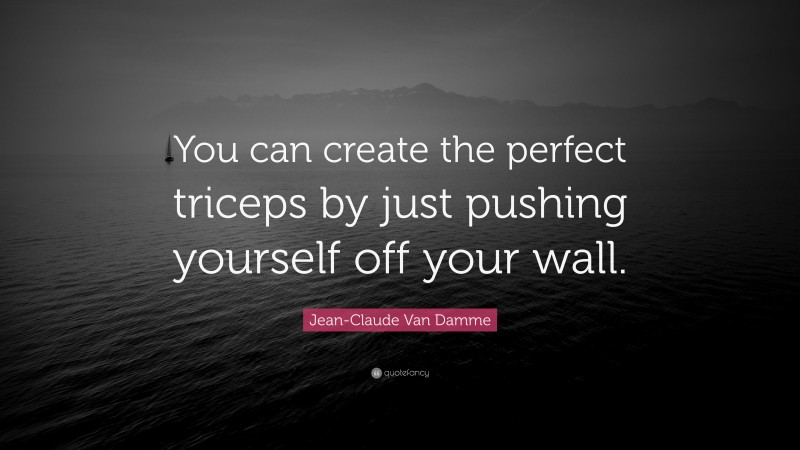 Jean-Claude Van Damme Quote: “You can create the perfect triceps by just pushing yourself off your wall.”