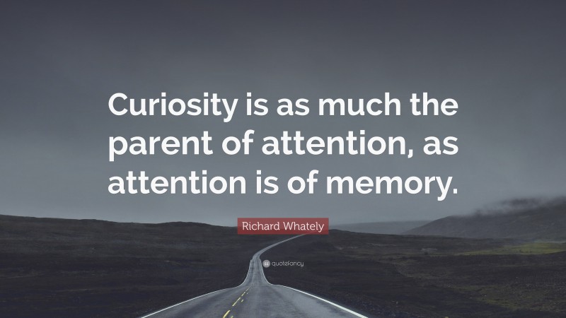 Richard Whately Quote: “Curiosity is as much the parent of attention, as attention is of memory.”