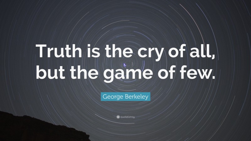 George Berkeley Quote: “Truth is the cry of all, but the game of few.”
