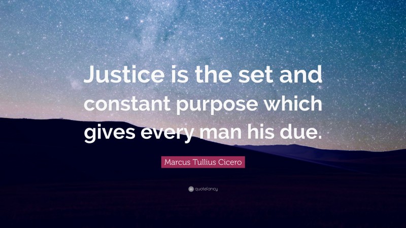 Marcus Tullius Cicero Quote: “Justice is the set and constant purpose which gives every man his due.”