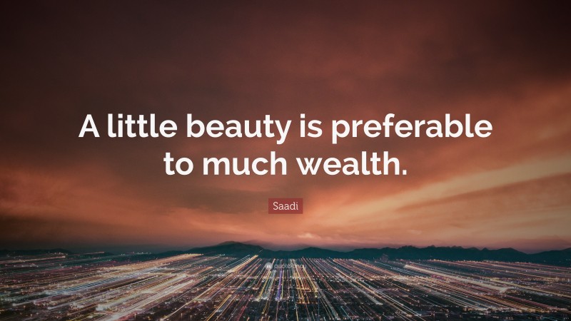 Saadi Quote: “A little beauty is preferable to much wealth.”