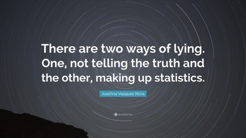 Josefina Vazquez Mota Quote: “There are two ways of lying. One, not telling the truth and the other, making up statistics.”