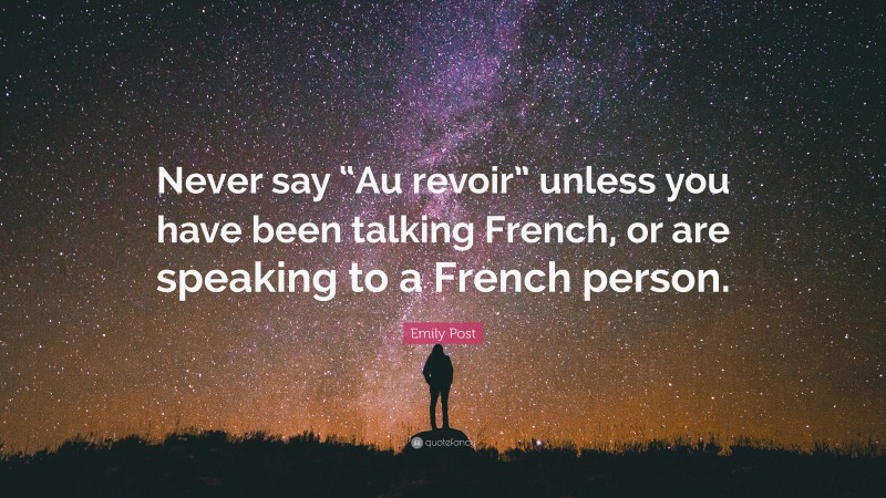 Emily Post Quote: “Never say “Au revoir” unless you have been talking French, or are speaking to a French person.”