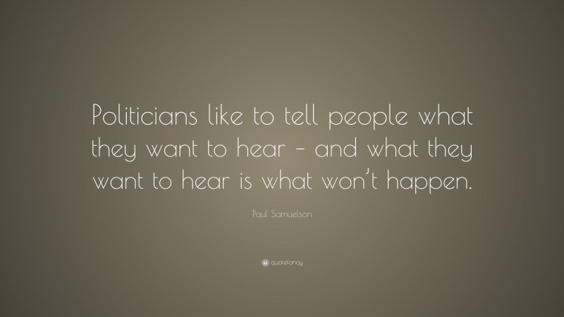 Paul Samuelson Quote: “Politicians like to tell people what they want to hear – and what they want to hear is what won’t happen.”