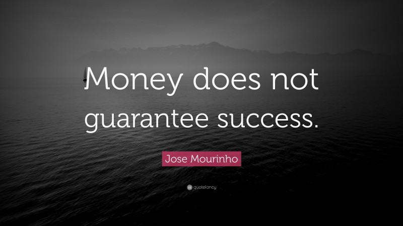 Jose Mourinho Quote: “Money does not guarantee success.”