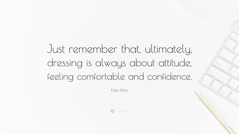 Kate Moss Quote: “Just remember that, ultimately, dressing is always about attitude, feeling comfortable and confidence.”