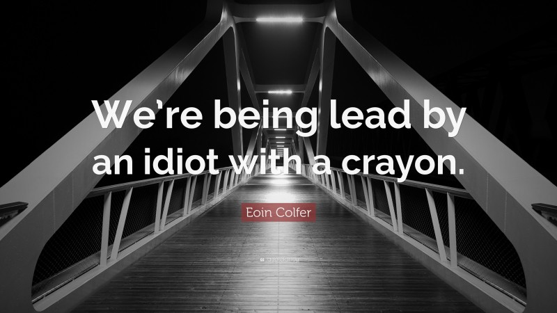Eoin Colfer Quote: “We’re being lead by an idiot with a crayon.”