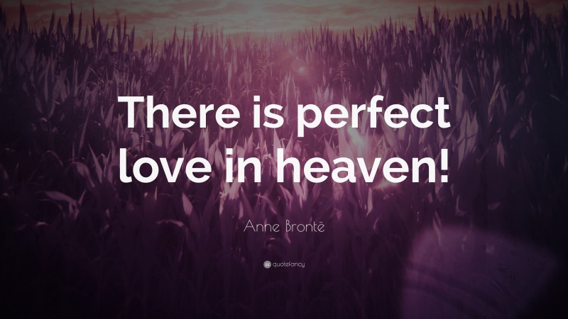 Anne Brontë Quote: “There is perfect love in heaven!”
