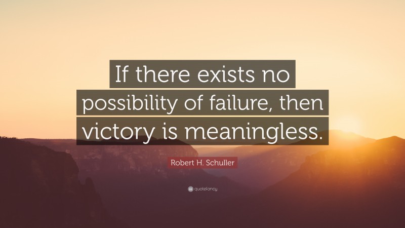 Robert H. Schuller Quote: “If there exists no possibility of failure, then victory is meaningless.”