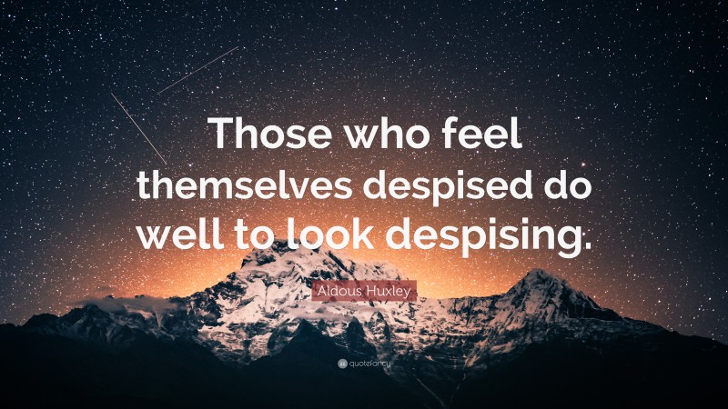 Aldous Huxley Quote: “Those who feel themselves despised do well to look despising.”