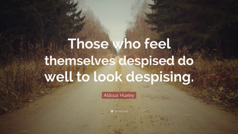 Aldous Huxley Quote: “Those who feel themselves despised do well to look despising.”
