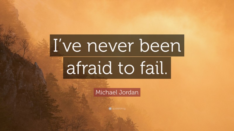 Michael Jordan Quote: “I’ve never been afraid to fail.”