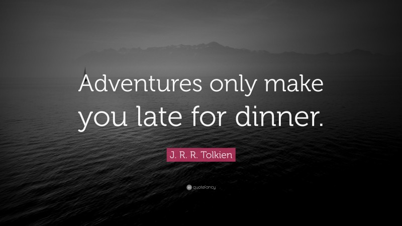 J. R. R. Tolkien Quote: “Adventures only make you late for dinner.”