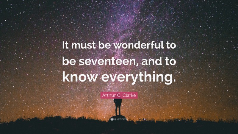 Arthur C. Clarke Quote: “It must be wonderful to be seventeen, and to know everything.”