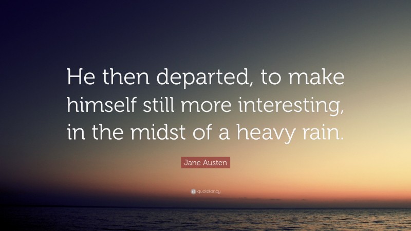 Jane Austen Quote: “He then departed, to make himself still more interesting, in the midst of a heavy rain.”