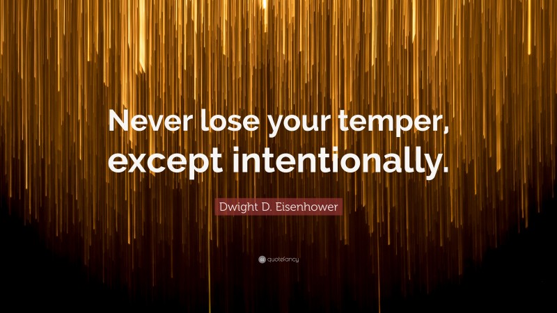 Dwight D. Eisenhower Quote: “Never lose your temper, except intentionally.”