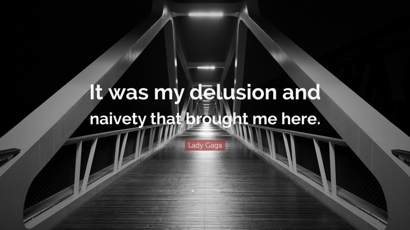 Lady Gaga Quote: “It was my delusion and naivety that brought me here.”