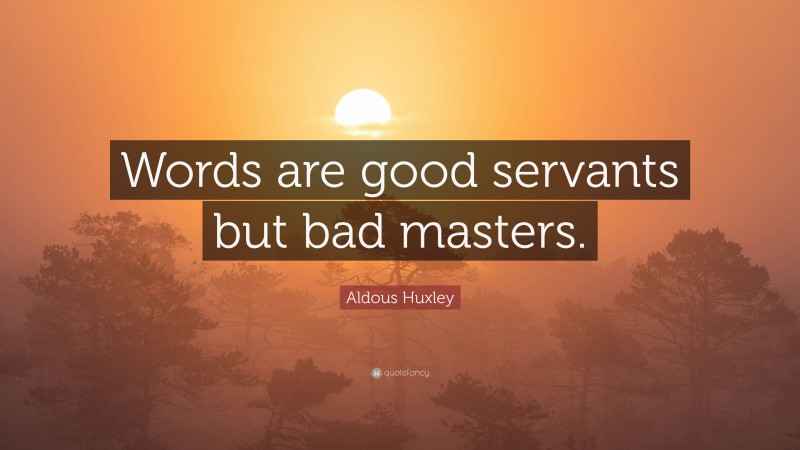 Aldous Huxley Quote: “Words are good servants but bad masters.”