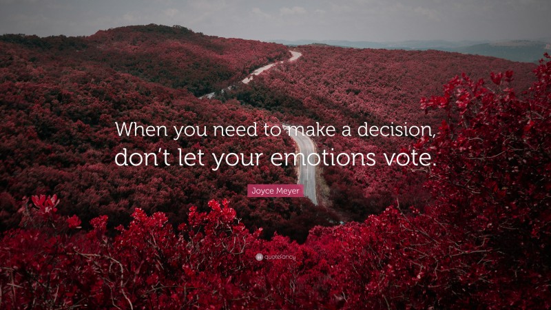 Joyce Meyer Quote: “When you need to make a decision, don’t let your emotions vote.”