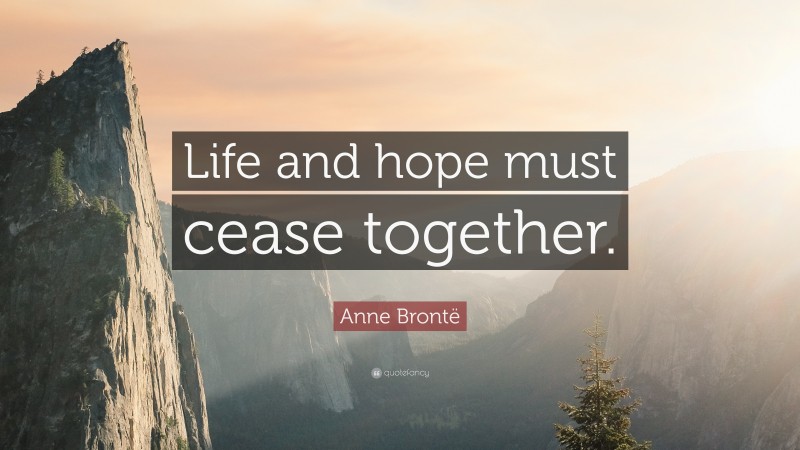 Anne Brontë Quote: “Life and hope must cease together.”