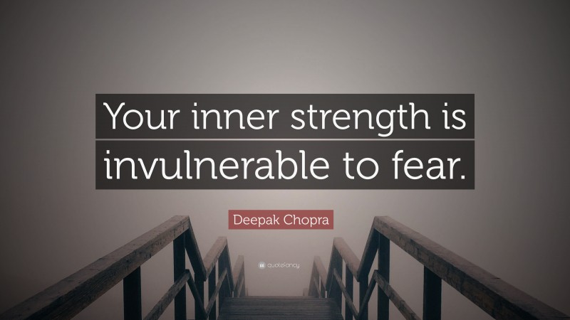 Deepak Chopra Quote: “Your inner strength is invulnerable to fear.”