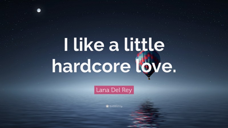 Lana Del Rey Quote: “I like a little hardcore love.”